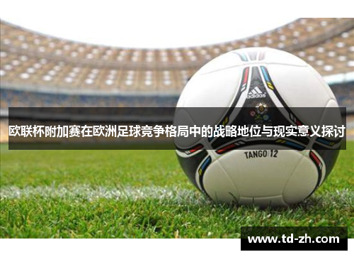 欧联杯附加赛在欧洲足球竞争格局中的战略地位与现实意义探讨