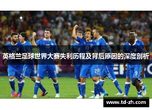 英格兰足球世界大赛失利历程及背后原因的深度剖析